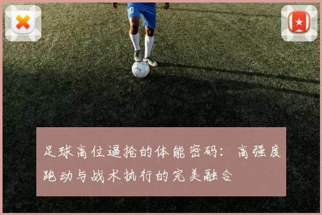 足球高位逼抢的体能密码：高强度跑动与战术执行的完美融合